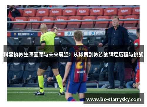 科曼执教生涯回顾与未来展望：从球员到教练的辉煌历程与挑战